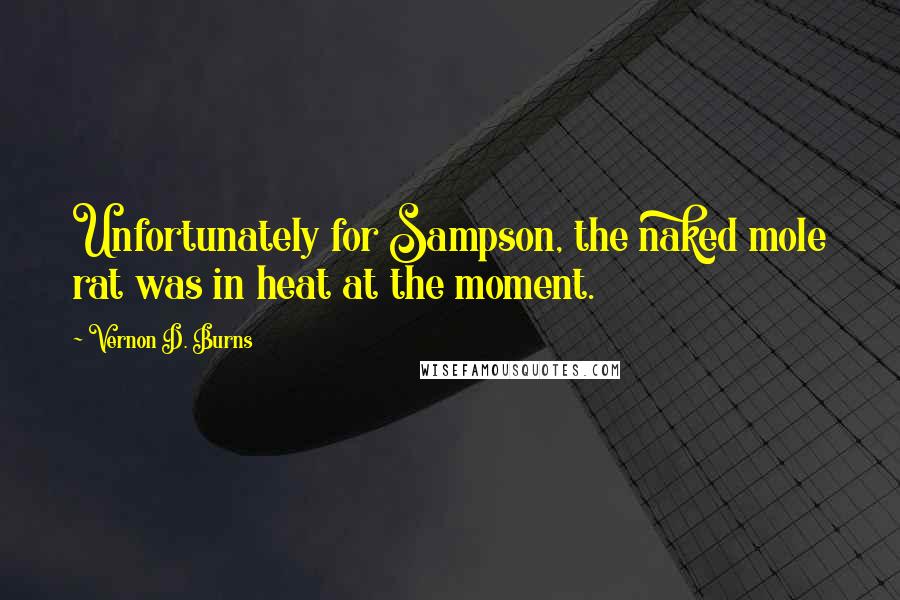 Vernon D. Burns Quotes: Unfortunately for Sampson, the naked mole rat was in heat at the moment.