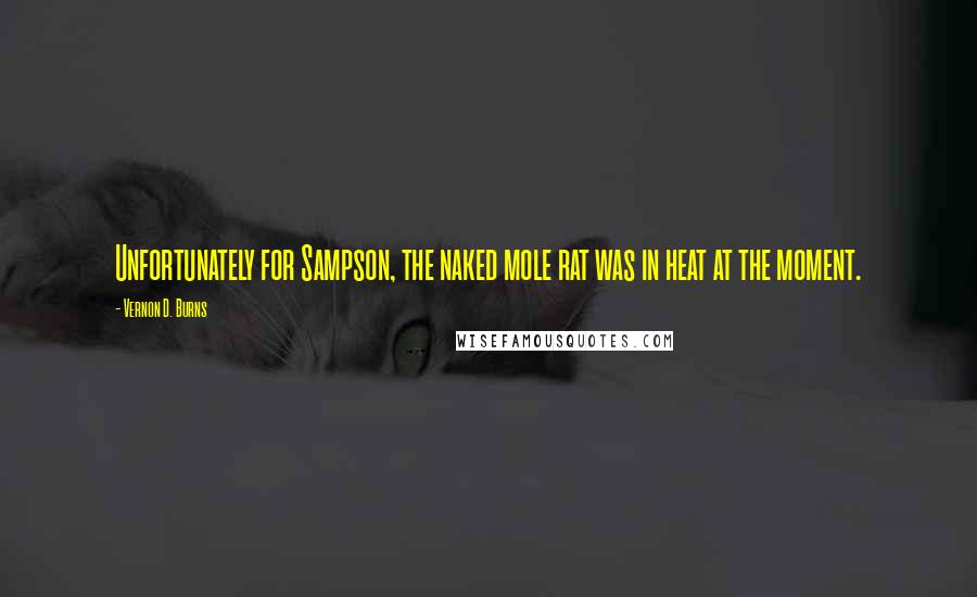 Vernon D. Burns Quotes: Unfortunately for Sampson, the naked mole rat was in heat at the moment.