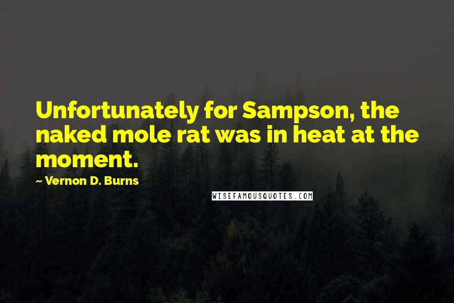 Vernon D. Burns Quotes: Unfortunately for Sampson, the naked mole rat was in heat at the moment.