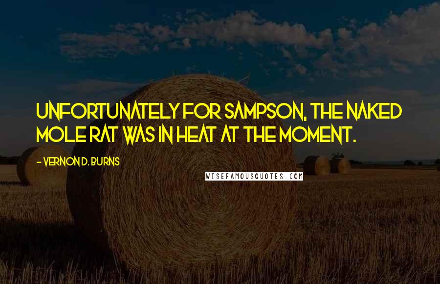 Vernon D. Burns Quotes: Unfortunately for Sampson, the naked mole rat was in heat at the moment.