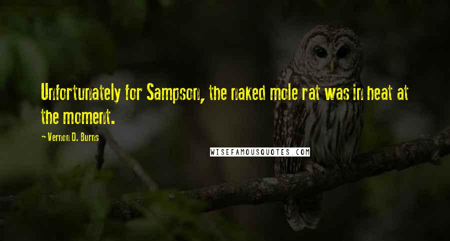 Vernon D. Burns Quotes: Unfortunately for Sampson, the naked mole rat was in heat at the moment.