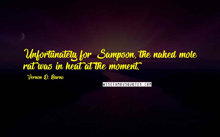 Vernon D. Burns Quotes: Unfortunately for Sampson, the naked mole rat was in heat at the moment.