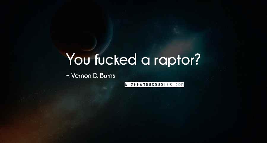 Vernon D. Burns Quotes: You fucked a raptor?