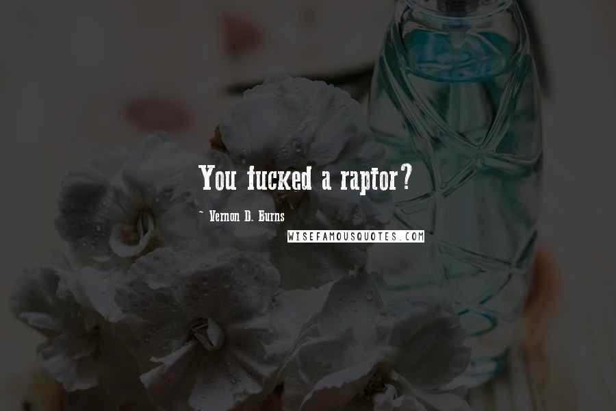 Vernon D. Burns Quotes: You fucked a raptor?
