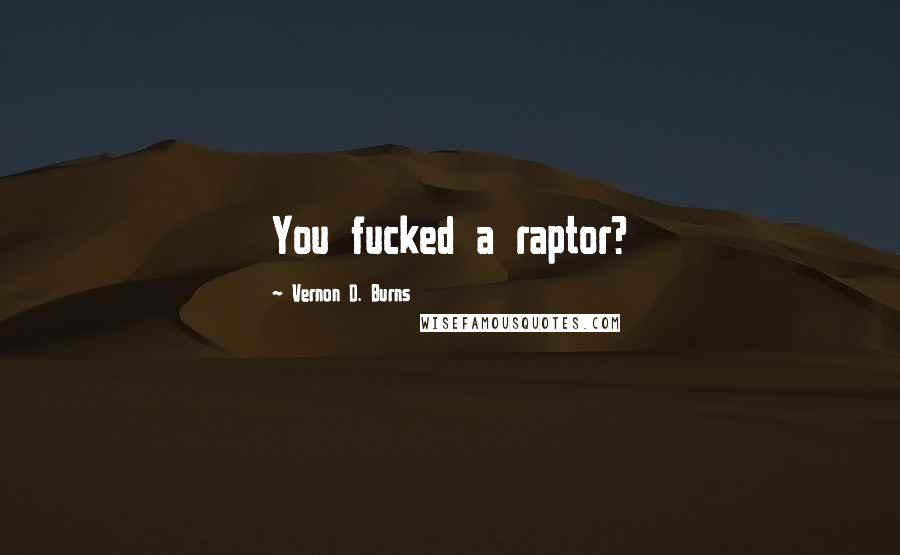Vernon D. Burns Quotes: You fucked a raptor?