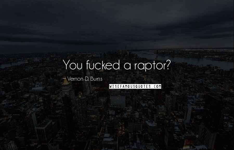 Vernon D. Burns Quotes: You fucked a raptor?