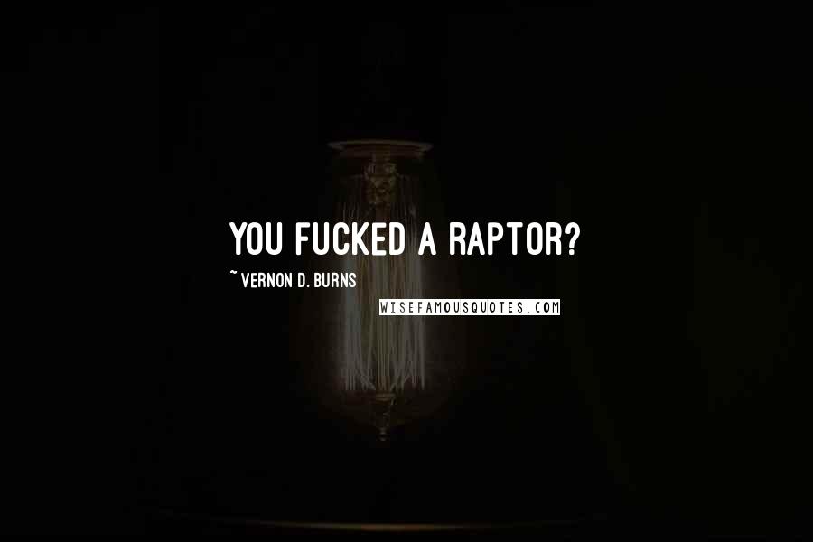 Vernon D. Burns Quotes: You fucked a raptor?