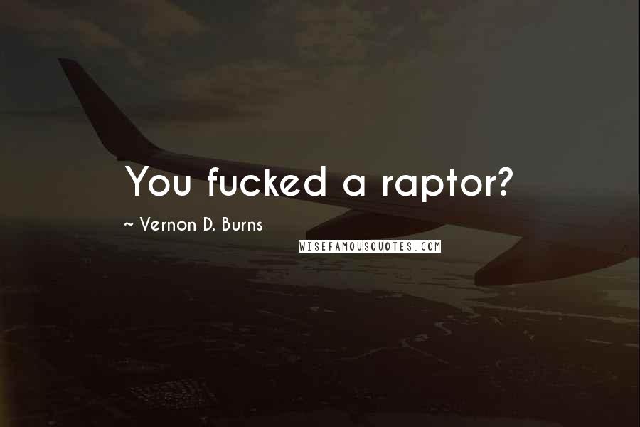Vernon D. Burns Quotes: You fucked a raptor?