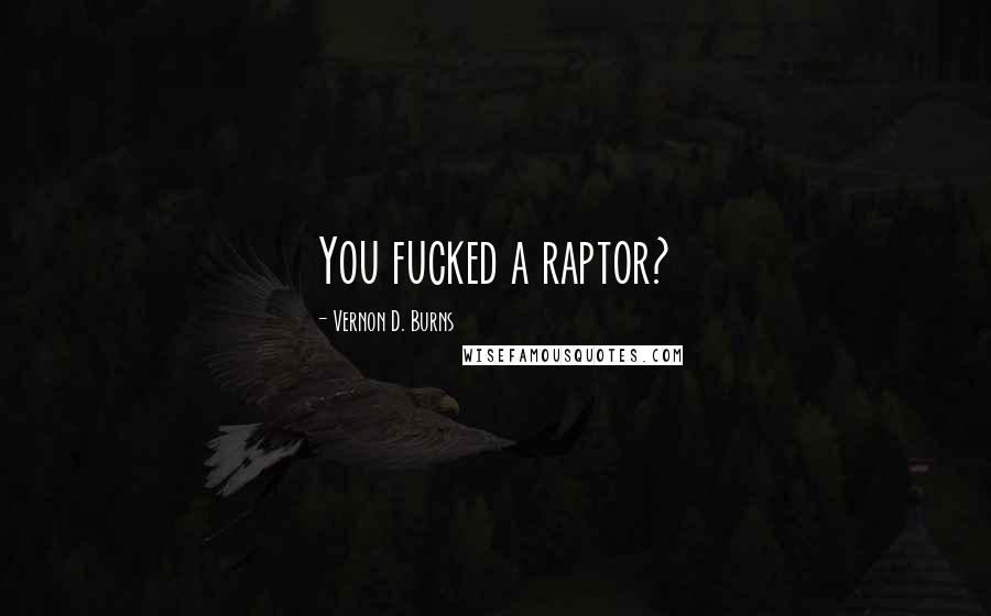 Vernon D. Burns Quotes: You fucked a raptor?