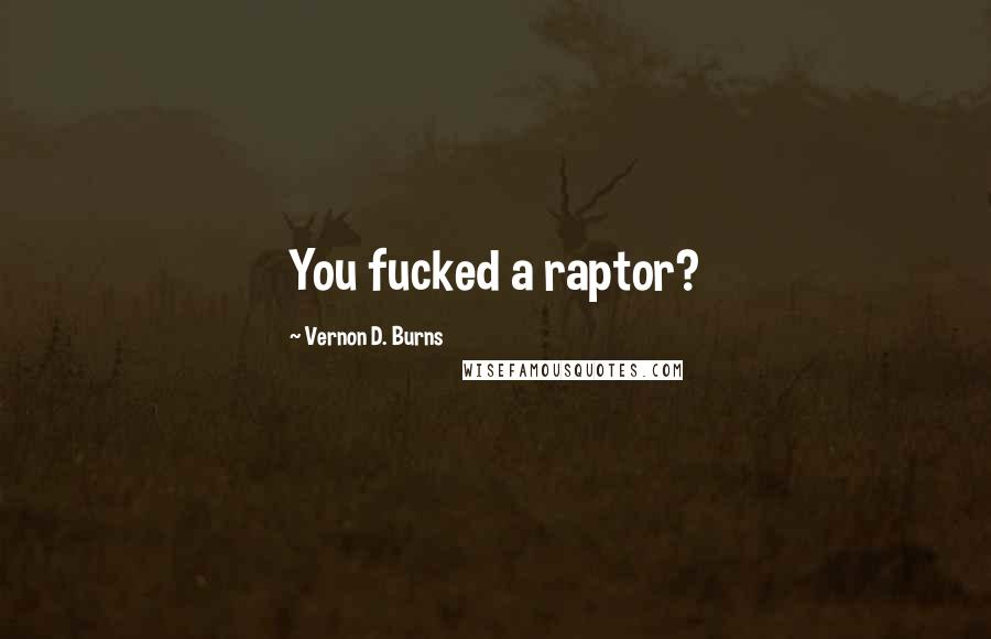Vernon D. Burns Quotes: You fucked a raptor?