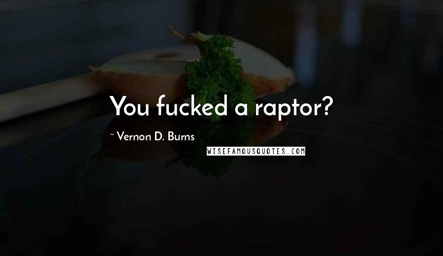 Vernon D. Burns Quotes: You fucked a raptor?