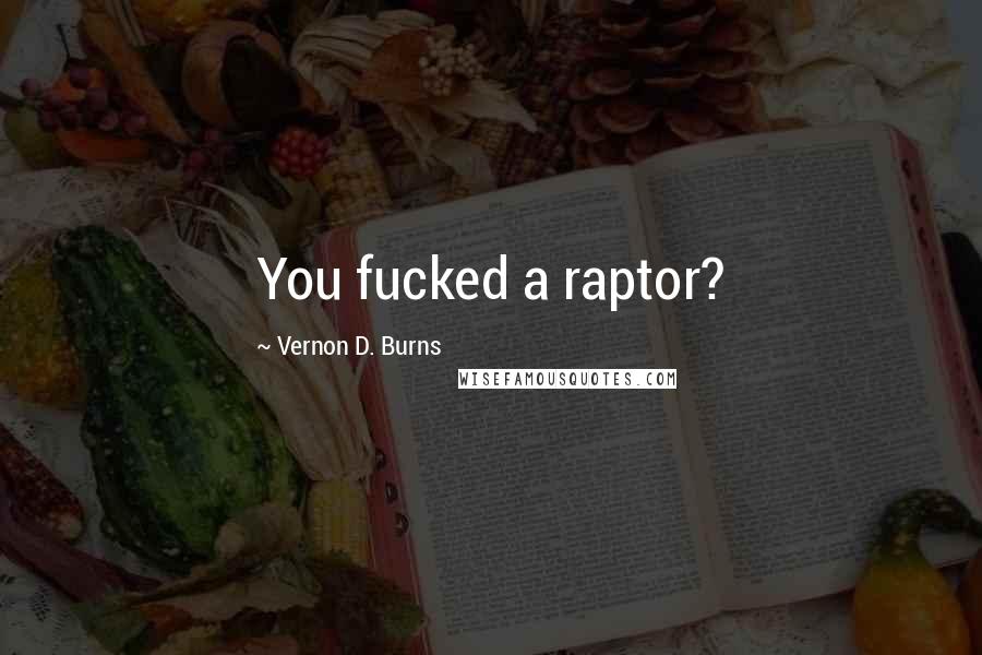 Vernon D. Burns Quotes: You fucked a raptor?