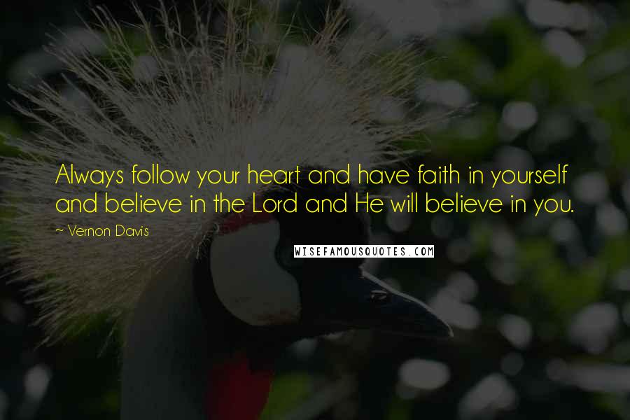 Vernon Davis Quotes: Always follow your heart and have faith in yourself and believe in the Lord and He will believe in you.