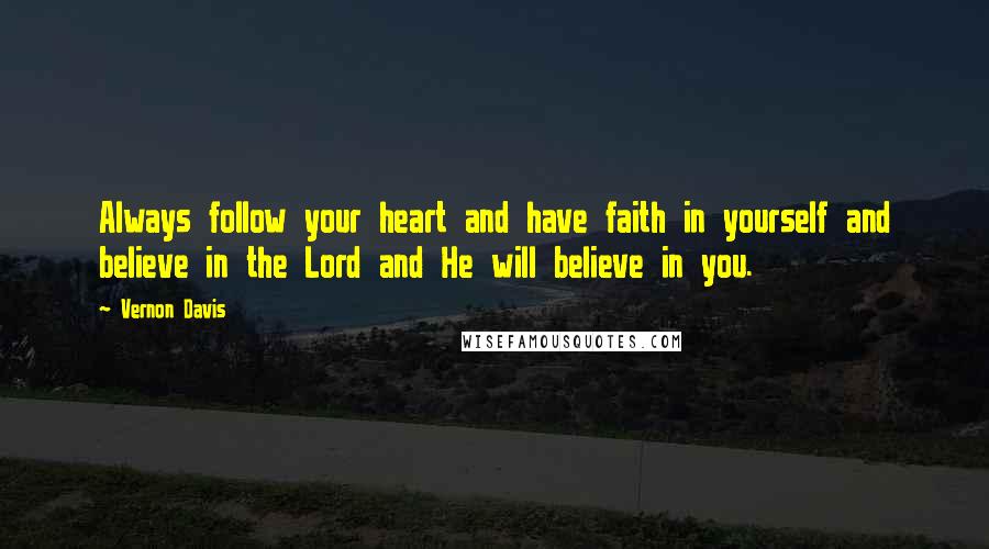 Vernon Davis Quotes: Always follow your heart and have faith in yourself and believe in the Lord and He will believe in you.