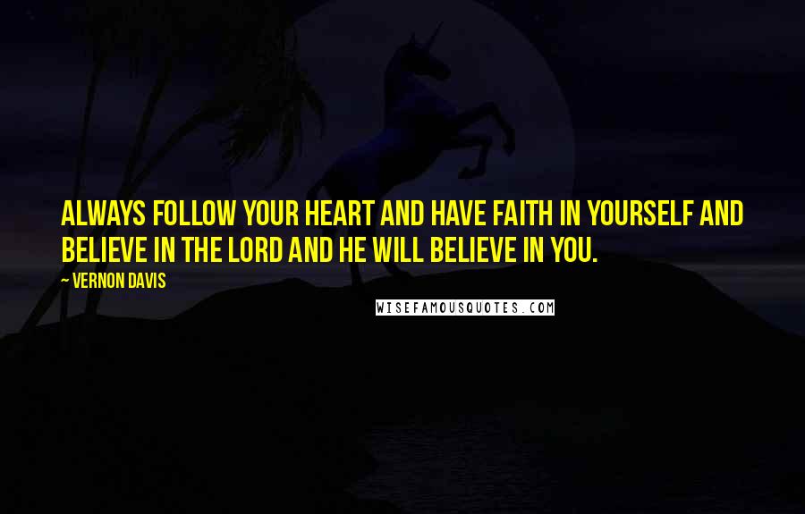 Vernon Davis Quotes: Always follow your heart and have faith in yourself and believe in the Lord and He will believe in you.