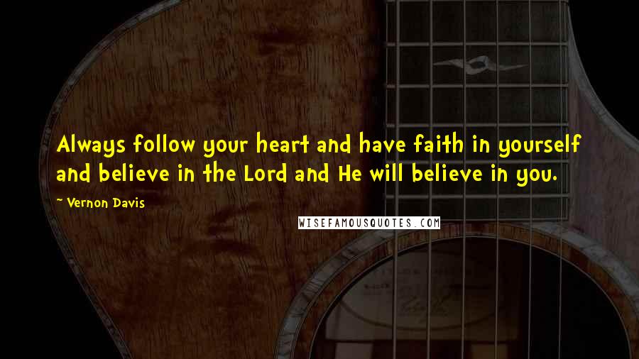 Vernon Davis Quotes: Always follow your heart and have faith in yourself and believe in the Lord and He will believe in you.