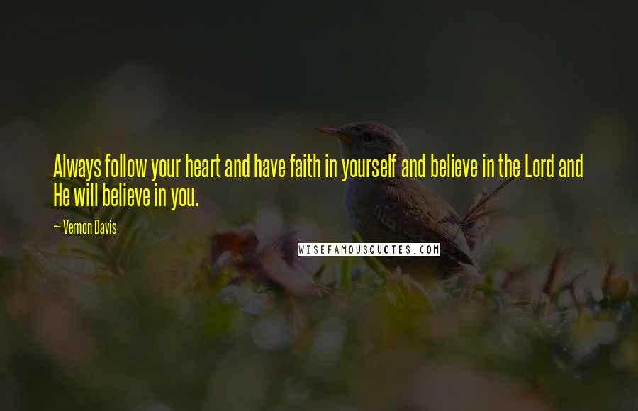 Vernon Davis Quotes: Always follow your heart and have faith in yourself and believe in the Lord and He will believe in you.