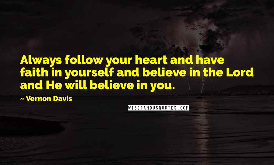 Vernon Davis Quotes: Always follow your heart and have faith in yourself and believe in the Lord and He will believe in you.