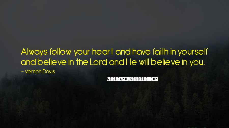 Vernon Davis Quotes: Always follow your heart and have faith in yourself and believe in the Lord and He will believe in you.