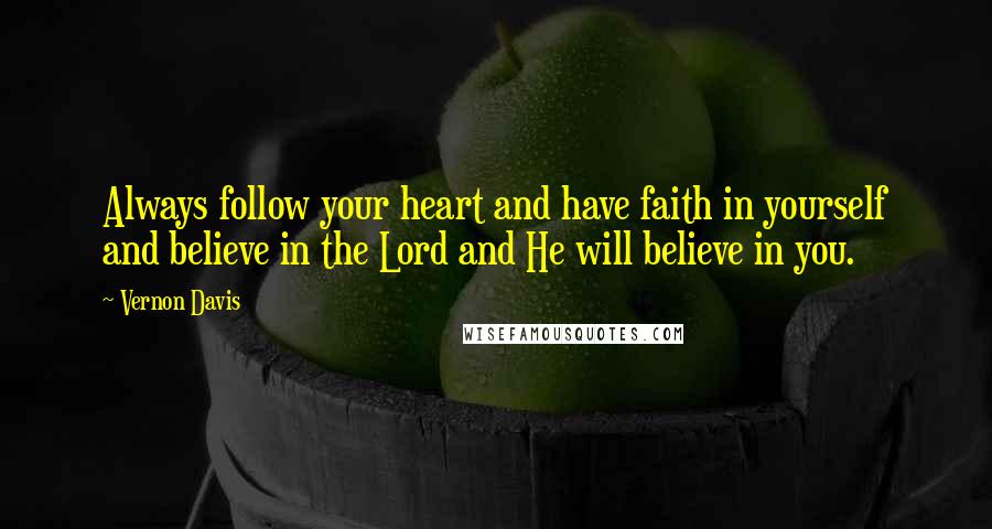 Vernon Davis Quotes: Always follow your heart and have faith in yourself and believe in the Lord and He will believe in you.