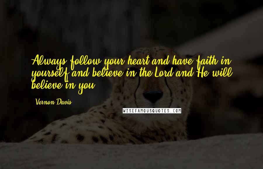 Vernon Davis Quotes: Always follow your heart and have faith in yourself and believe in the Lord and He will believe in you.