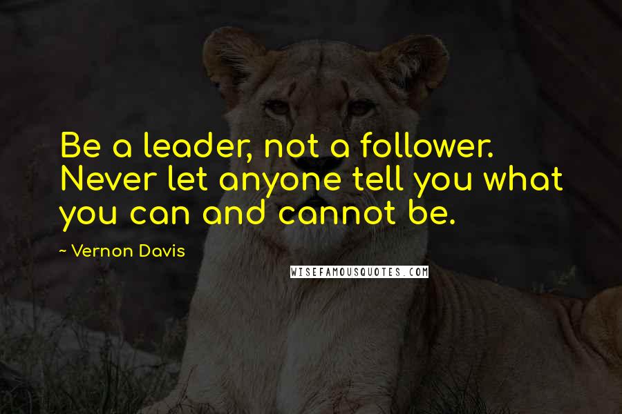 Vernon Davis Quotes: Be a leader, not a follower. Never let anyone tell you what you can and cannot be.