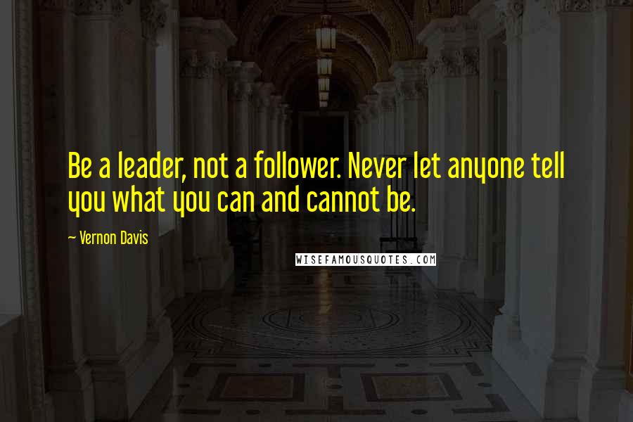 Vernon Davis Quotes: Be a leader, not a follower. Never let anyone tell you what you can and cannot be.