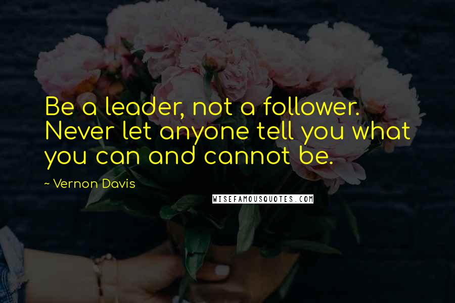 Vernon Davis Quotes: Be a leader, not a follower. Never let anyone tell you what you can and cannot be.