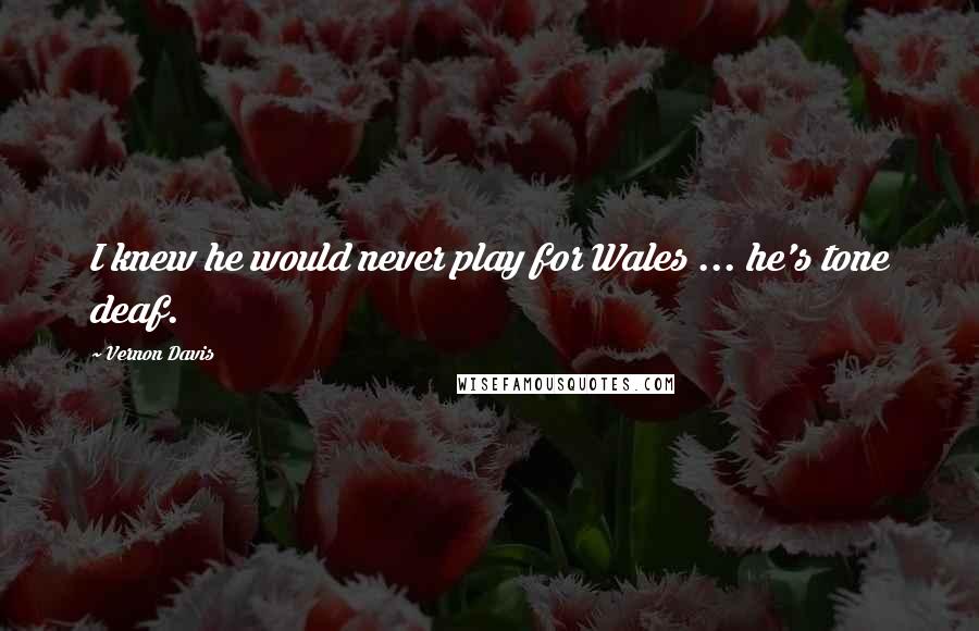 Vernon Davis Quotes: I knew he would never play for Wales ... he's tone deaf.