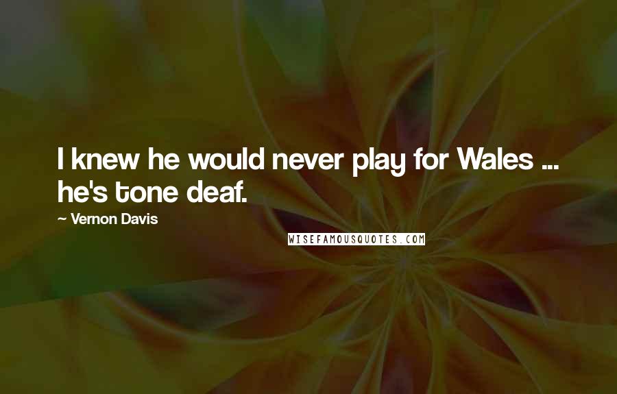 Vernon Davis Quotes: I knew he would never play for Wales ... he's tone deaf.