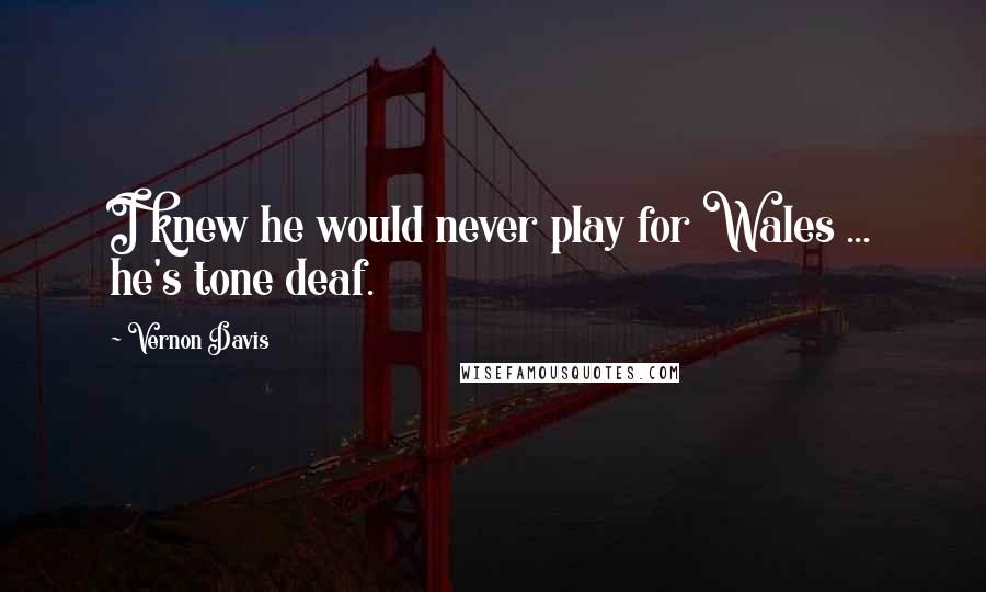 Vernon Davis Quotes: I knew he would never play for Wales ... he's tone deaf.