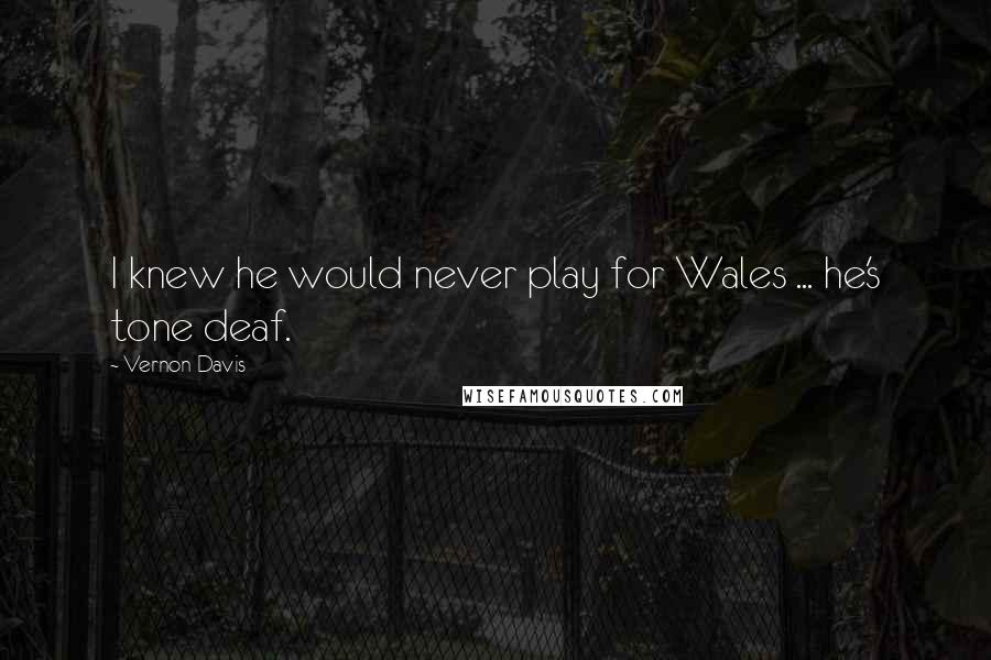 Vernon Davis Quotes: I knew he would never play for Wales ... he's tone deaf.