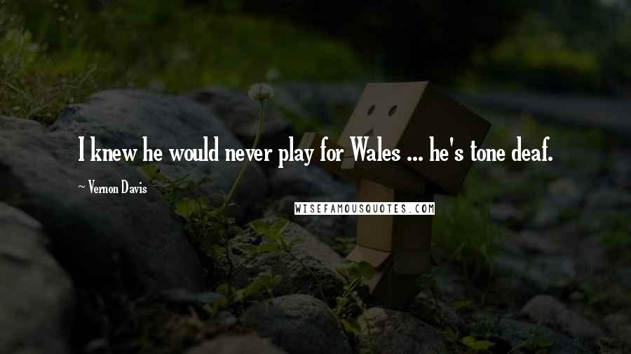 Vernon Davis Quotes: I knew he would never play for Wales ... he's tone deaf.