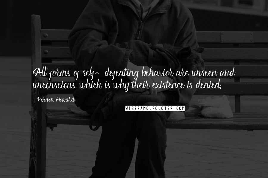 Vernon Howard Quotes: All forms of self-defeating behavior are unseen and unconscious, which is why their existence is denied.