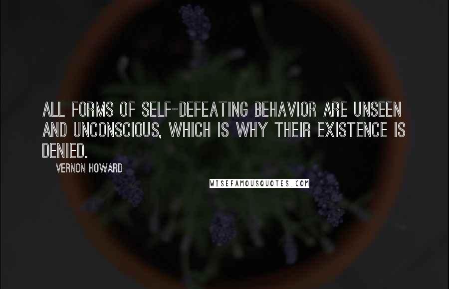 Vernon Howard Quotes: All forms of self-defeating behavior are unseen and unconscious, which is why their existence is denied.