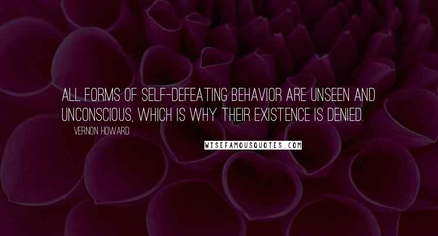 Vernon Howard Quotes: All forms of self-defeating behavior are unseen and unconscious, which is why their existence is denied.