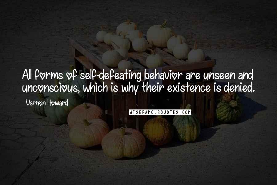 Vernon Howard Quotes: All forms of self-defeating behavior are unseen and unconscious, which is why their existence is denied.