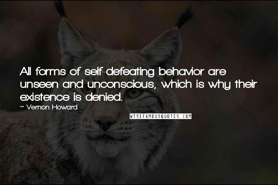 Vernon Howard Quotes: All forms of self-defeating behavior are unseen and unconscious, which is why their existence is denied.