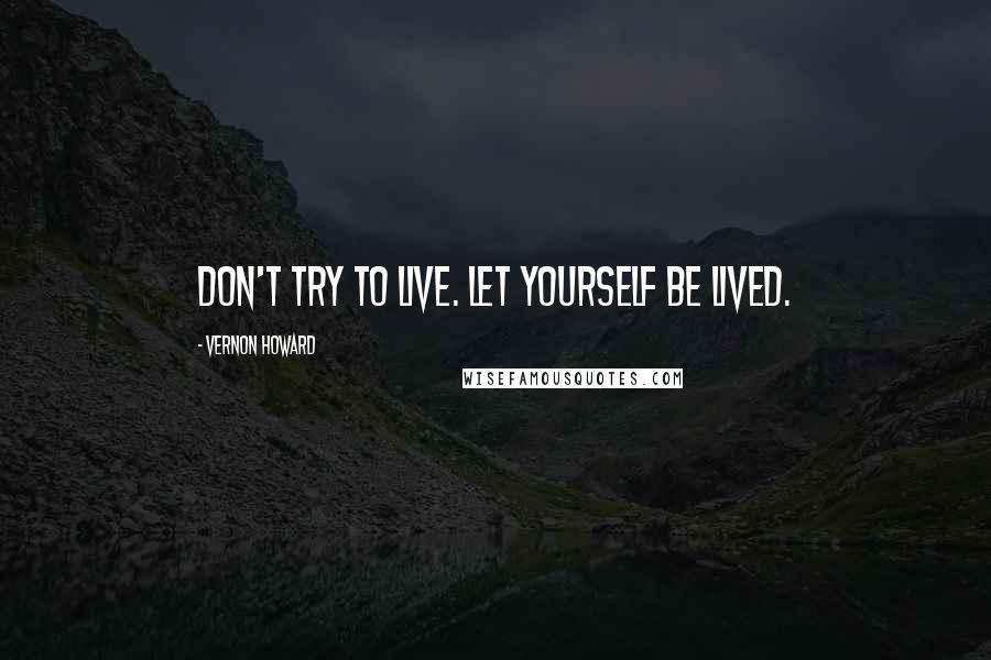 Vernon Howard Quotes: Don't try to live. Let yourself be lived.