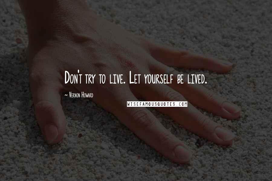 Vernon Howard Quotes: Don't try to live. Let yourself be lived.