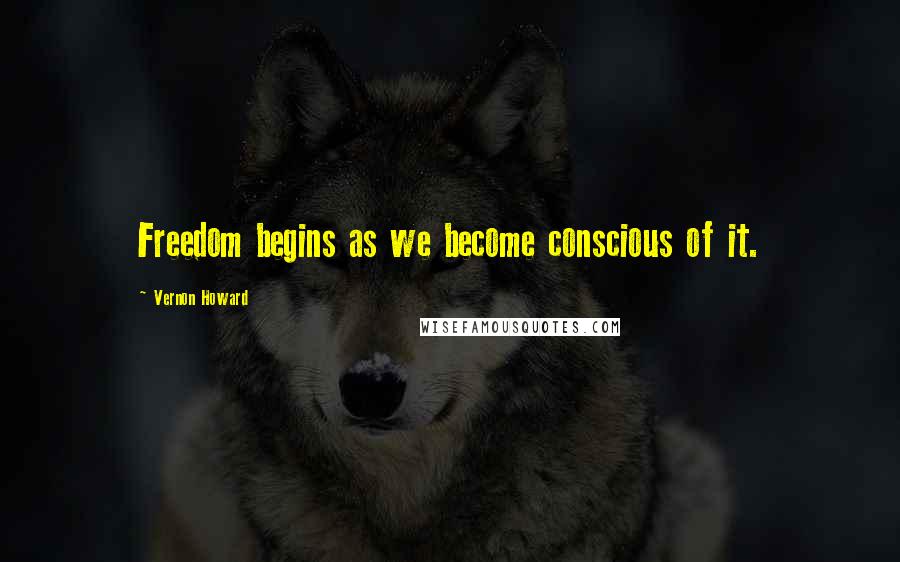 Vernon Howard Quotes: Freedom begins as we become conscious of it.