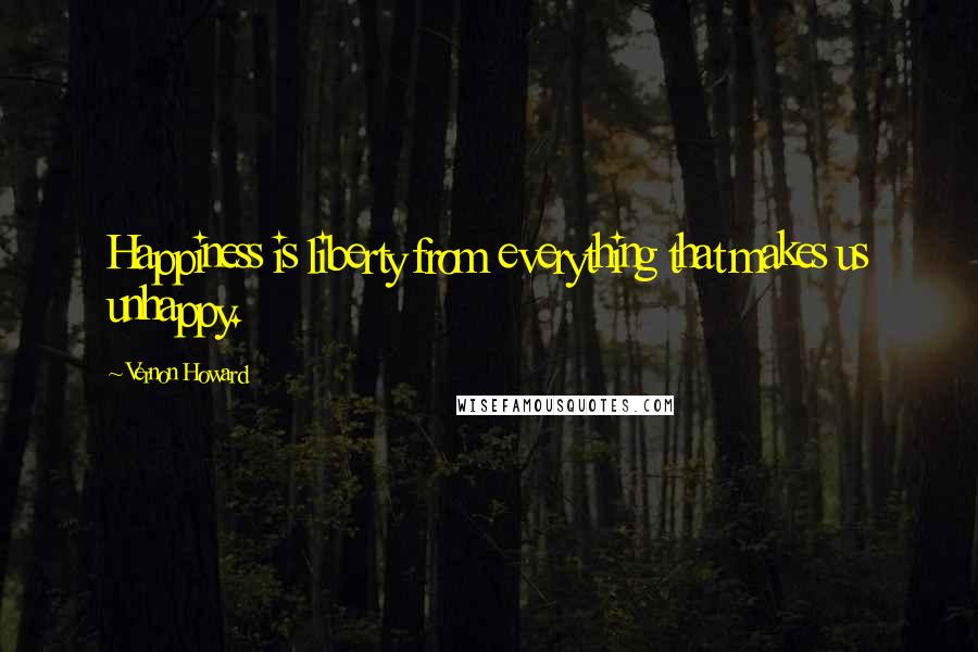 Vernon Howard Quotes: Happiness is liberty from everything that makes us unhappy.