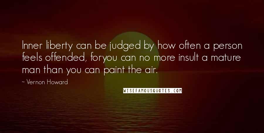 Vernon Howard Quotes: Inner liberty can be judged by how often a person feels offended, foryou can no more insult a mature man than you can paint the air.