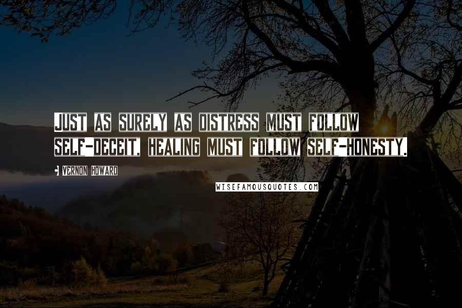 Vernon Howard Quotes: Just as surely as distress must follow self-deceit, healing must follow self-honesty.