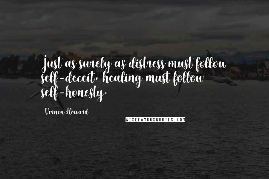 Vernon Howard Quotes: Just as surely as distress must follow self-deceit, healing must follow self-honesty.