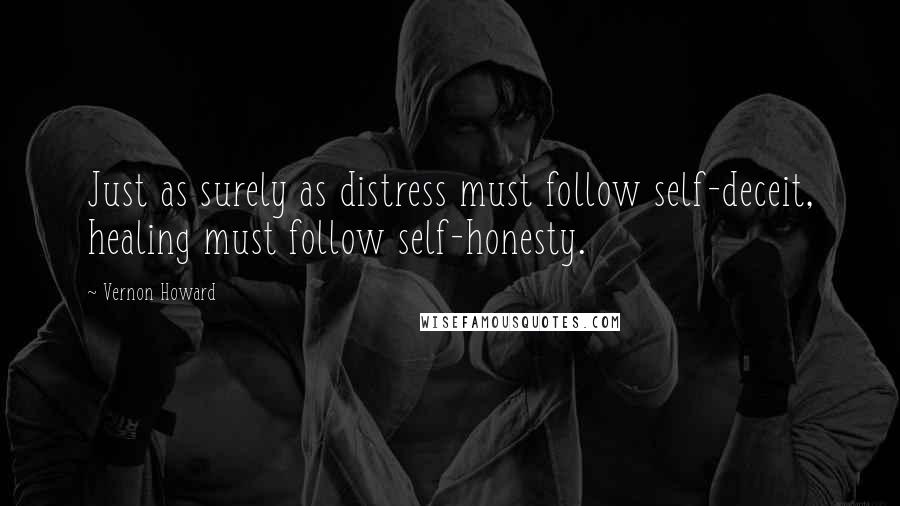 Vernon Howard Quotes: Just as surely as distress must follow self-deceit, healing must follow self-honesty.