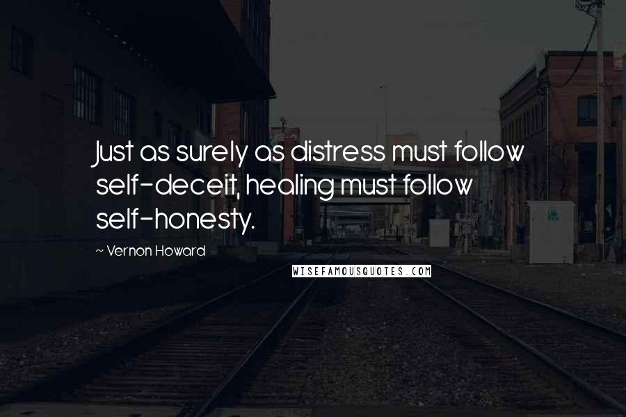 Vernon Howard Quotes: Just as surely as distress must follow self-deceit, healing must follow self-honesty.