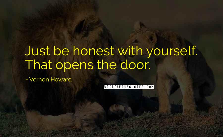 Vernon Howard Quotes: Just be honest with yourself. That opens the door.