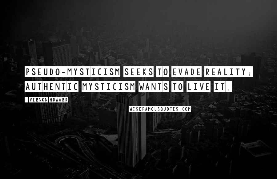 Vernon Howard Quotes: Pseudo-mysticism seeks to evade reality; authentic mysticism wants to live it.