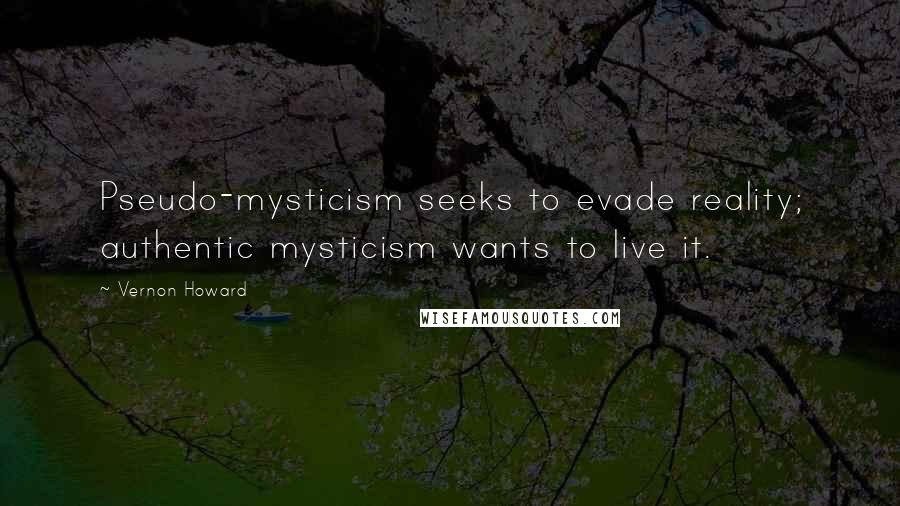 Vernon Howard Quotes: Pseudo-mysticism seeks to evade reality; authentic mysticism wants to live it.